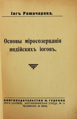 Рамачарака Йог. Основы миросозерцания индийских йогов. Рига: Книгоиздательство Н. Гудкова, б.г.